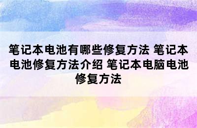 笔记本电池有哪些修复方法 笔记本电池修复方法介绍 笔记本电脑电池修复方法